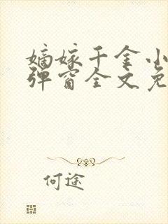 嫡嫁千金小说无弹窗全文免费阅读