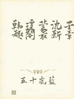 韩琼莹沈子骞笔趣阁最新章节更新