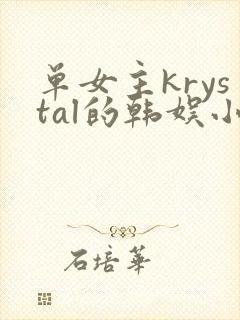 单女主krystal的韩娱小说 单女主krystal的韩娱小说