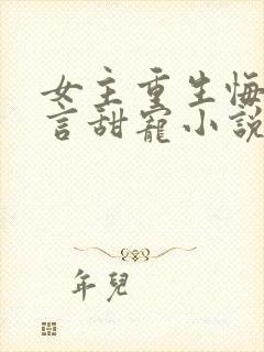 女主重生悔过现言甜宠小说