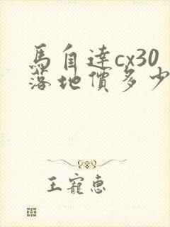 马自达cx30落地价多少