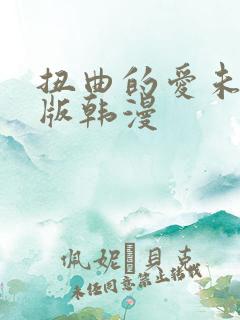 扭曲的爱未删减版韩漫