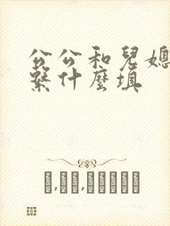 公公和儿媳妇关系什么填 公公和儿媳妇关系什么填