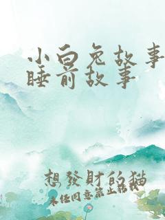 小白兔故事儿童睡前故事