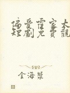 偏爱霍家太子爷短剧免费观看