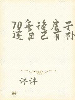70年后房子拆迁自己有补偿吗