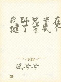 我师兄实在太稳健了有几个女主