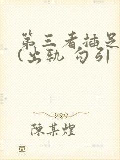 第三者插足合集(出轨 勾引 上位)