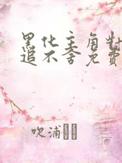 黑化主角对我穷追不舍免费阅读 黑化主角对我穷追不舍免费阅读
