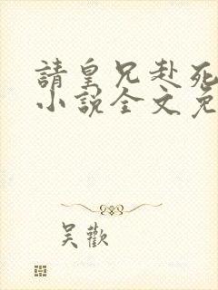 请皇兄赴死周彻小说全文免费阅读