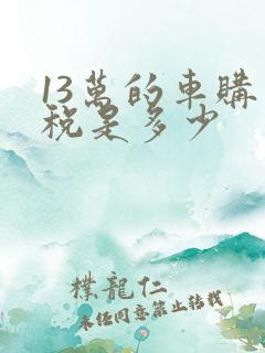 13万的车购置税是多少 13万的车购置税是多少