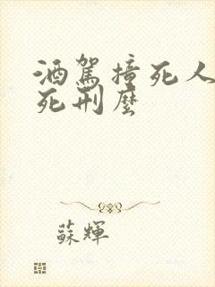 酒驾撞死人会判死刑么