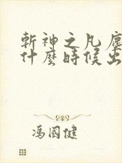 斩神之凡尘神域什么时候出 斩神之凡尘神域什么时候出