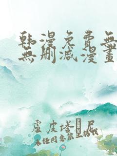 韩漫免费无羞遮无删减漫画大全98 韩漫免费无羞遮无删减漫画大全98