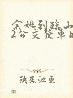 余姚到临山512公交发车时间表 余姚到临山512公交发车时间表
