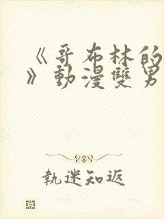 《哥布林的窑洞》动漫双男主