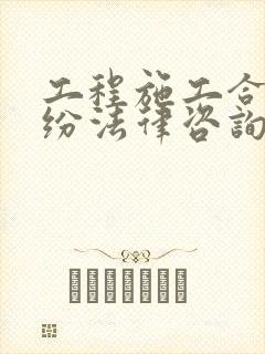 工程施工合同纠纷法律咨询