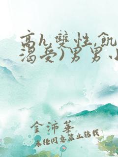 高h,双性,饥渴受)男男小说
