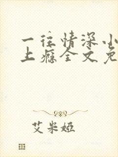 一往情深小叔吃上瘾全文免费阅读小说