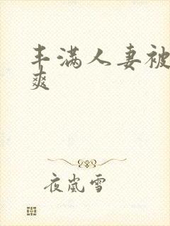 丰满人妻被粗大爽