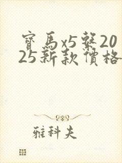 宝马x5系2025新款价格 宝马x5系2025新款价格