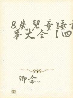 8岁儿童睡前故事大全【四篇】