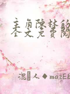 主角陈林的小说全文免费阅读