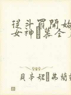 从斗罗开始俘获女神鞪慕全篇 从斗罗开始俘获女神鞪慕全篇