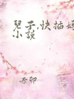儿子,快插妈妈小说