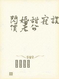闪婚甜宠误嫁天价老公 闪婚甜宠误嫁天价老公