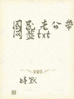 国民老公带回家网盘txt