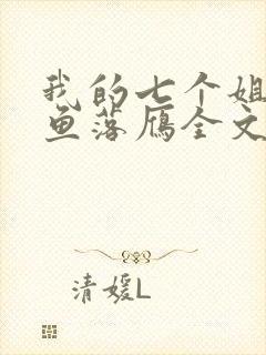 我的七个姐姐沉鱼落雁全文免费阅读 我的七个姐姐沉鱼落雁全文免费阅读