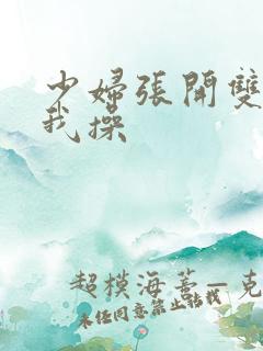 少妇张开双腿让我操 少妇张开双腿让我操