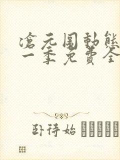 沧元图动态漫第一季免费全集 沧元图动态漫第一季免费全集
