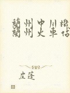 兰州中川机场到兰州火车站多远