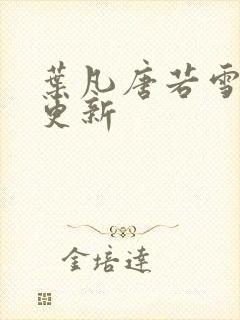 叶凡唐若雪最新更新