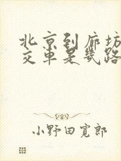 北京到廊坊的公交车是几路 北京到廊坊的公交车是几路