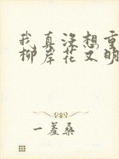 我真没想重生啊柳岸花又明全本