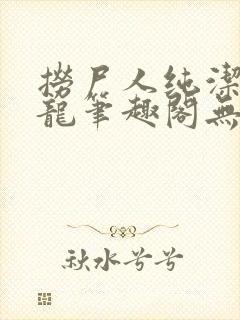 捞尸人纯洁的小龙笔趣阁无弹窗