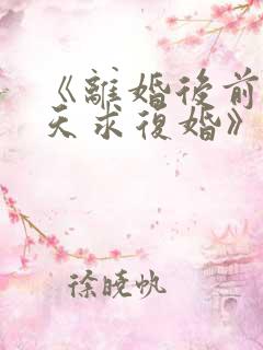 《离婚后前夫天天求复婚》