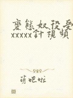 变态奴役受虐狂xxxxx针视频 变态奴役受虐狂xxxxx针视频