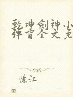 乾坤剑神小说无弹窗全文免费阅读