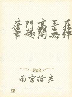 唐门高手在异世笔趣阁无弹窗 唐门高手在异世笔趣阁无弹窗
