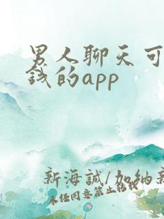 男人聊天可以赚钱的app 男人聊天可以赚钱的app