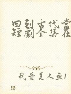 回到古代当太子短剧全集在线观看免费