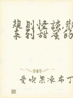 规则怪谈,欢迎来到甜蜜的家免费阅读下载 规则怪谈,欢迎来到甜蜜的家免费阅读下载