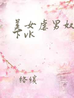 美女虐男奴钻胯下vk 美女虐男奴钻胯下vk