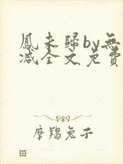 凤未归by无删减全文免费阅读