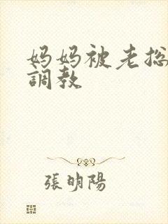 妈妈被老总秘密调教
