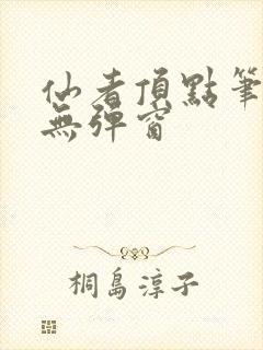 仙者顶点笔趣阁无弹窗